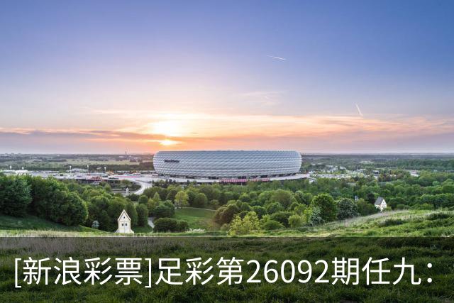 [新浪彩票]足彩第26092期任九：博塔弗戈不败